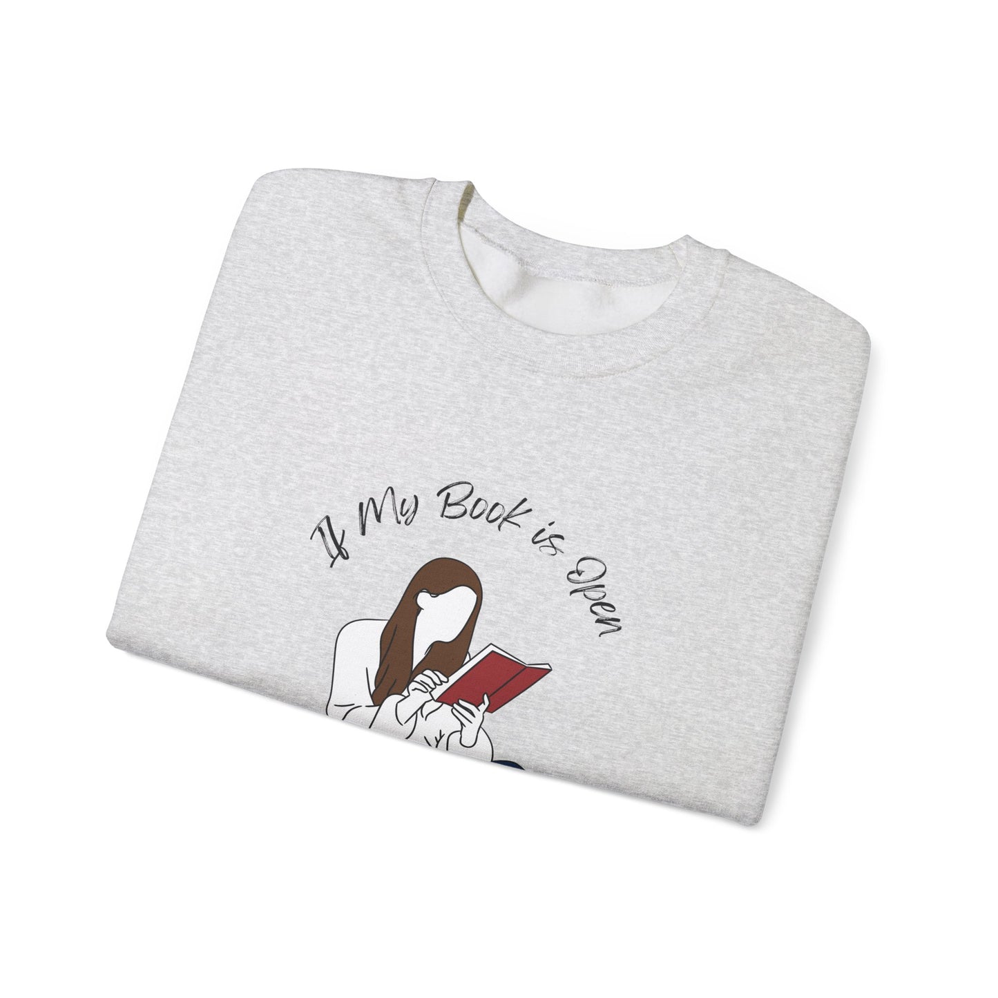 If My Book is Open... Sweatshirt, Perfect Gift for Book Lovers, Literary Apparel, Cozy Reading Gift, Cute Bookworm Crewneck