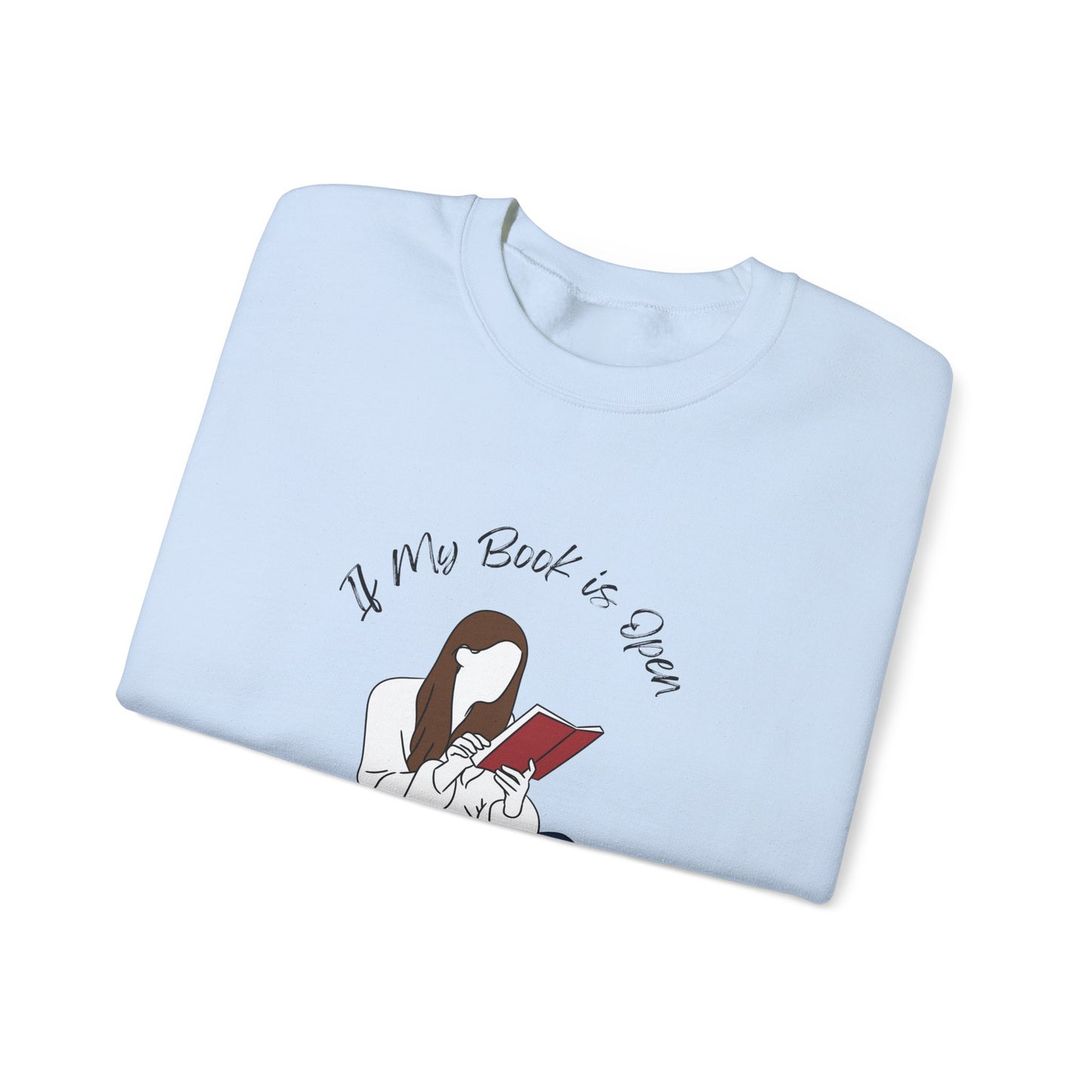 If My Book is Open... Sweatshirt, Perfect Gift for Book Lovers, Literary Apparel, Cozy Reading Gift, Cute Bookworm Crewneck